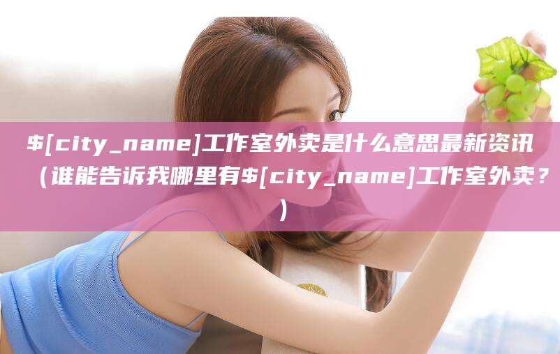 柳林工作室外卖是什么意思最新资讯(谁能告诉我哪里有柳林工作室外卖?)