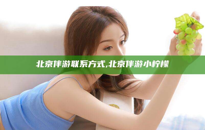 柳林北京伴游联系方式,北京伴游小柠檬