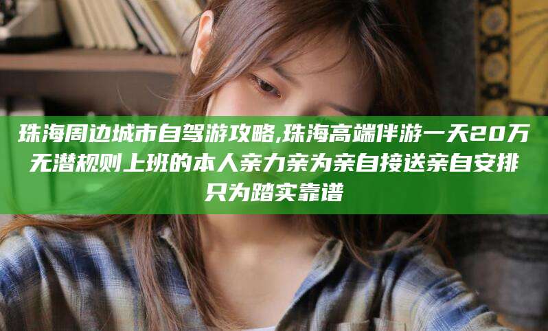 柳林珠海周边城市自驾游攻略,珠海高端伴游一天20万无潜规则上班的本人亲力亲为亲自接送亲自安排只为踏实靠谱