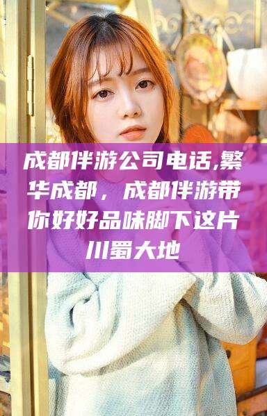 柳林成都伴游公司电话,繁华成都，成都伴游带你好好品味脚下这片川蜀大地