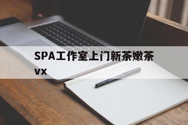 柳林广州哪里可以找约茶新茶的品茶地最新资讯（谁能告诉我哪里有柳林SPA工作室上门新茶嫩茶vx？）